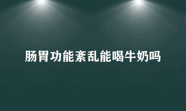 肠胃功能紊乱能喝牛奶吗