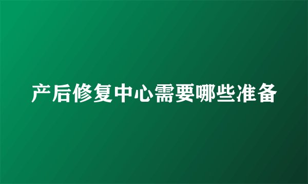 产后修复中心需要哪些准备