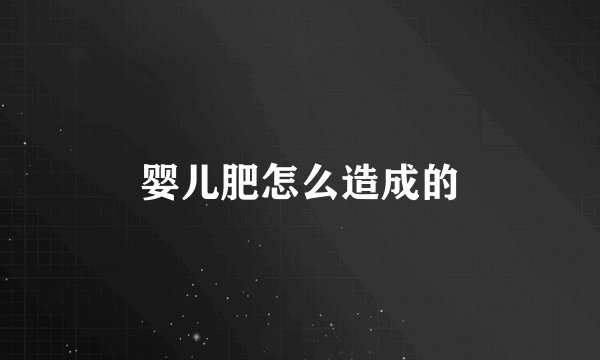 婴儿肥怎么造成的