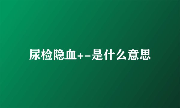 尿检隐血+-是什么意思