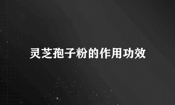 灵芝孢子粉的作用功效