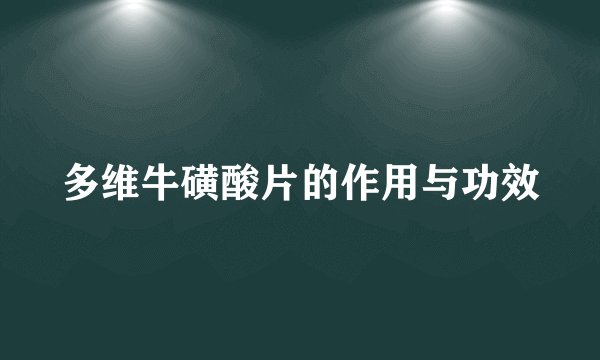 多维牛磺酸片的作用与功效