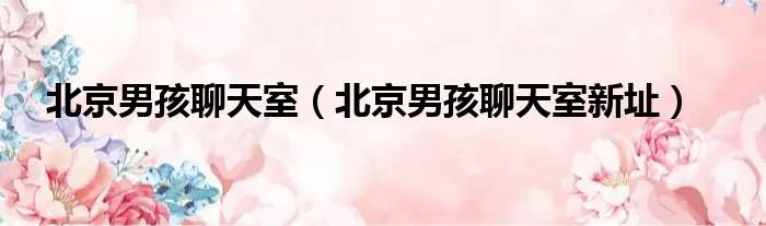 北京男孩聊天室（北京男孩聊天室新址）