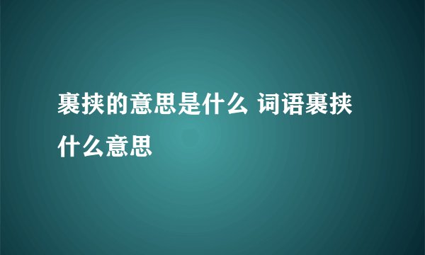 裹挟的意思是什么 词语裹挟什么意思