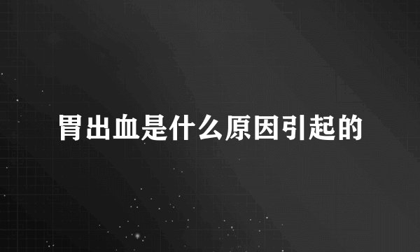 胃出血是什么原因引起的