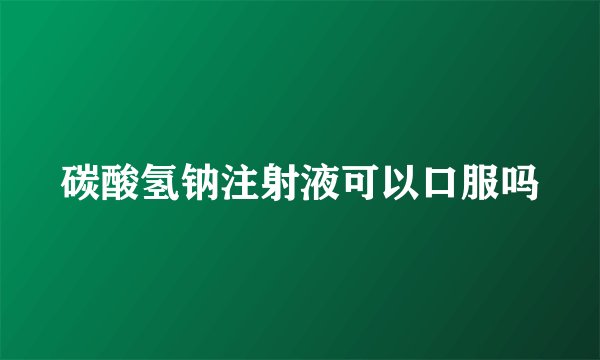 碳酸氢钠注射液可以口服吗