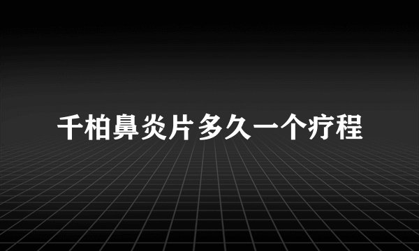 千柏鼻炎片多久一个疗程