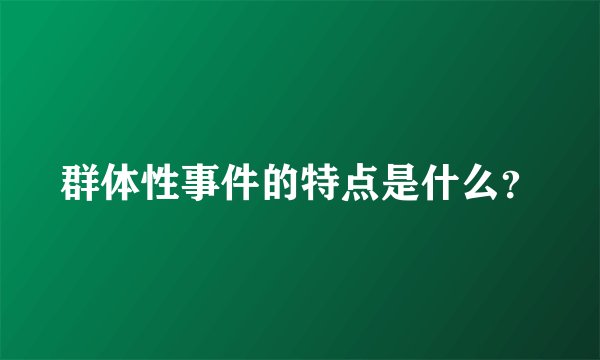 群体性事件的特点是什么？