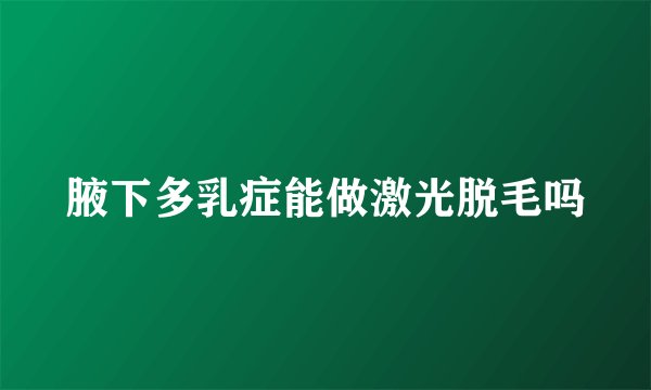 腋下多乳症能做激光脱毛吗