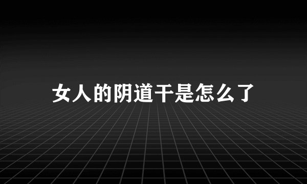 女人的阴道干是怎么了