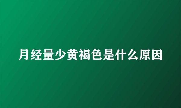 月经量少黄褐色是什么原因