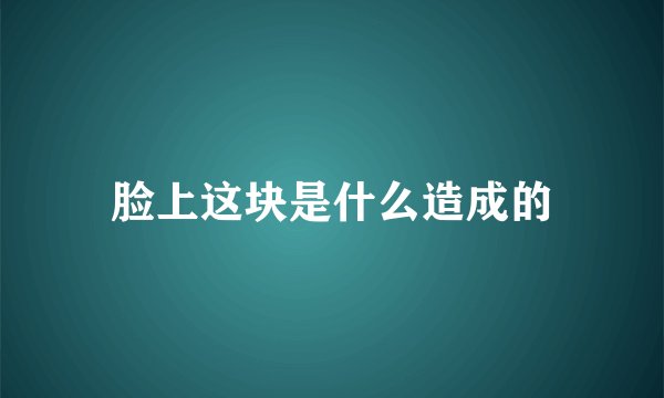 脸上这块是什么造成的