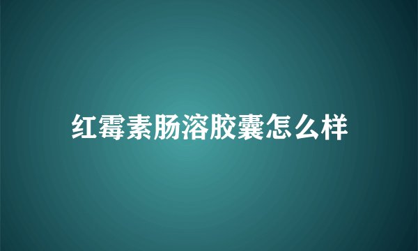 红霉素肠溶胶囊怎么样