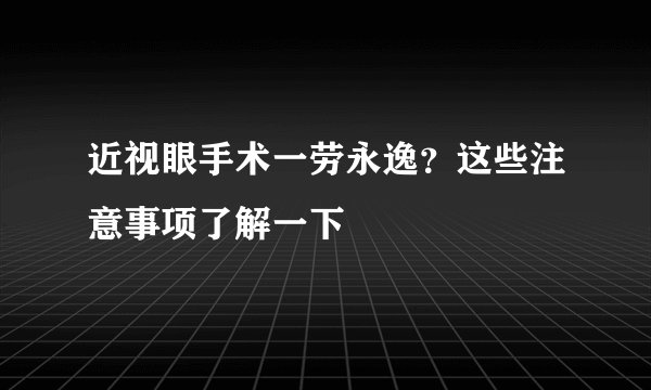 近视眼手术一劳永逸？这些注意事项了解一下