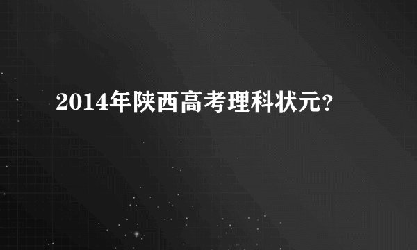 2014年陕西高考理科状元?