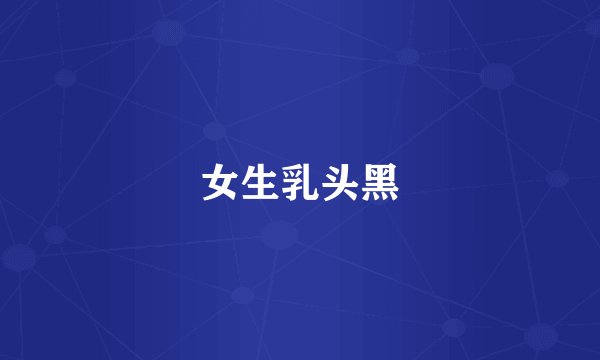 女生乳头黑