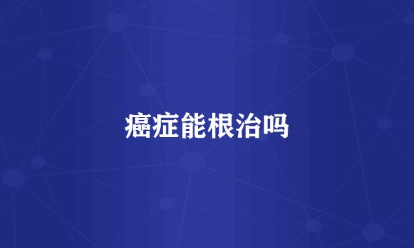癌症能根治吗