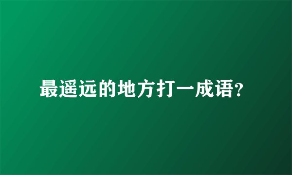 最遥远的地方打一成语?