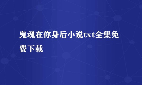 鬼魂在你身后小说txt全集免费下载