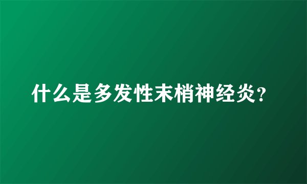 什么是多发性末梢神经炎？