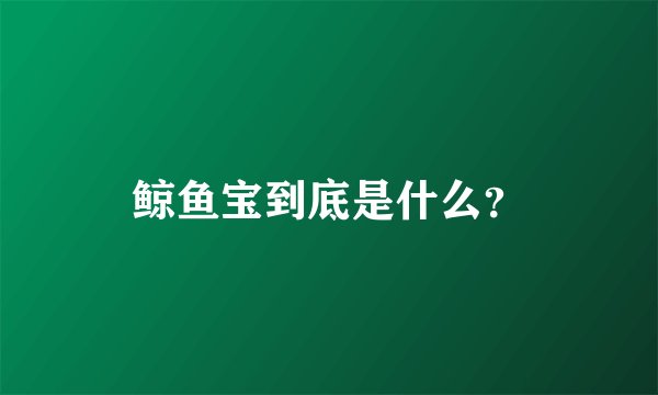 鲸鱼宝到底是什么？