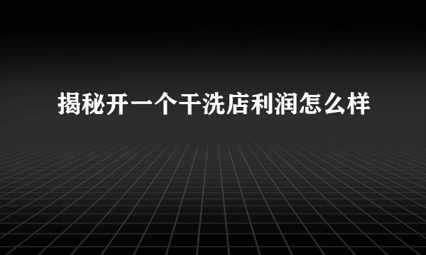 揭秘开一个干洗店利润怎么样