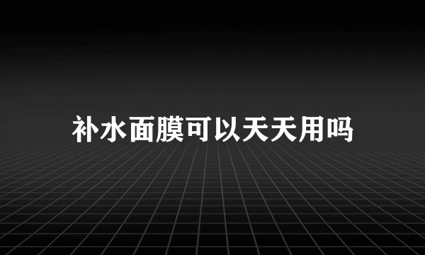 补水面膜可以天天用吗