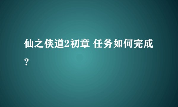 仙之侠道2初章 任务如何完成？