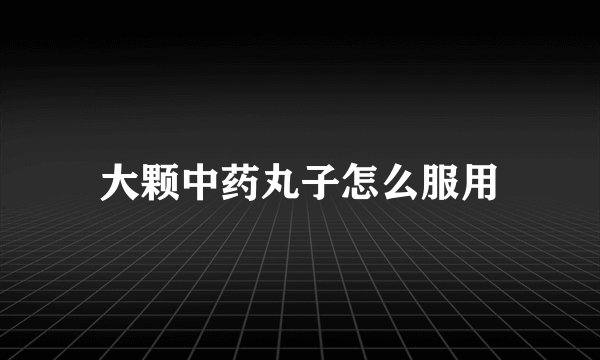 大颗中药丸子怎么服用