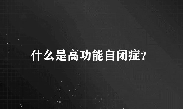 什么是高功能自闭症？