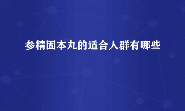 参精固本丸的适合人群有哪些