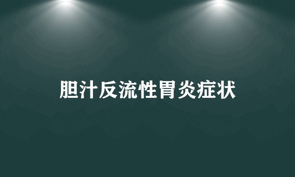 胆汁反流性胃炎症状