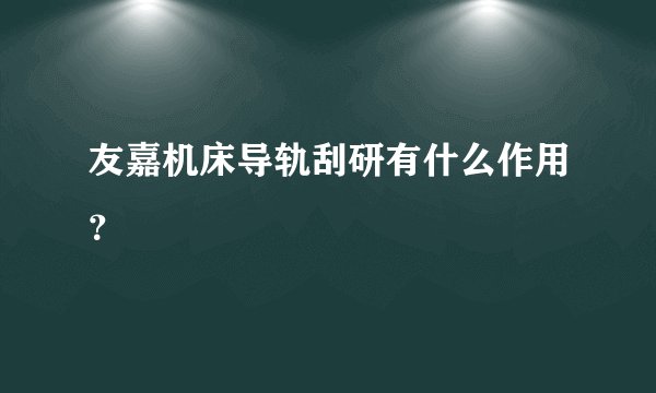 友嘉机床导轨刮研有什么作用？