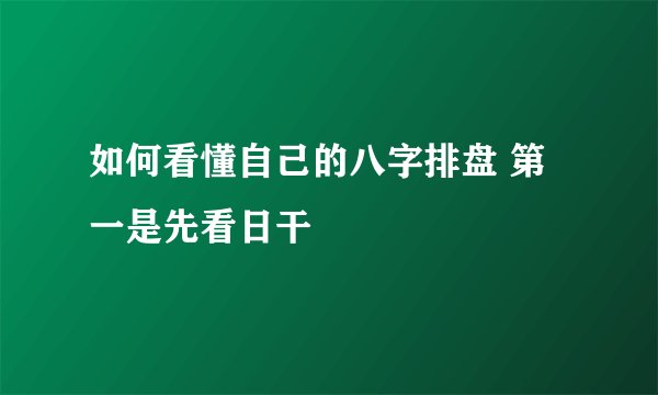 如何看懂自己的八字排盘 第一是先看日干