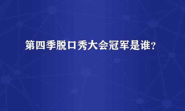 第四季脱口秀大会冠军是谁？