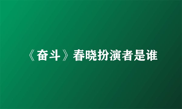 《奋斗》春晓扮演者是谁