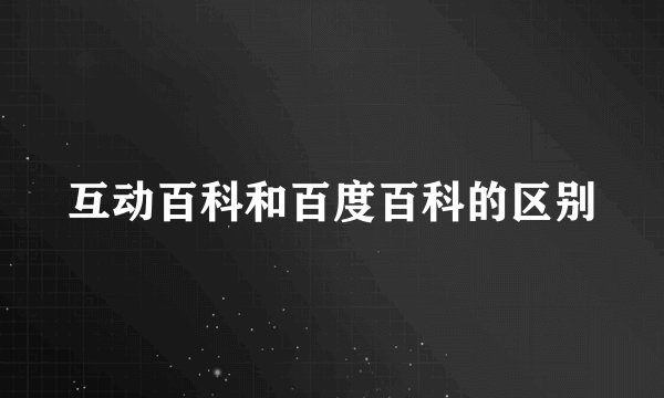 互动百科和百度百科的区别