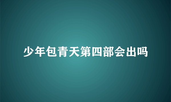 少年包青天第四部会出吗