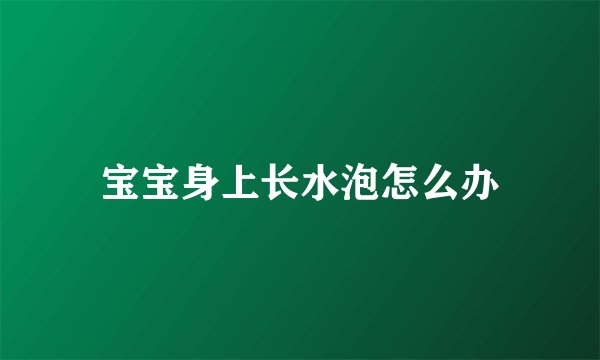 宝宝身上长水泡怎么办