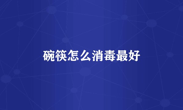 碗筷怎么消毒最好