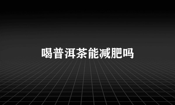 喝普洱茶能减肥吗