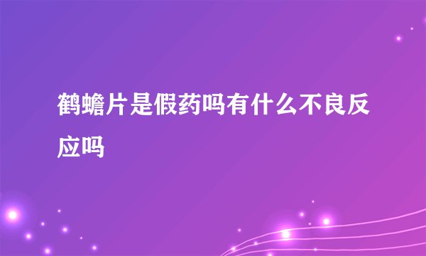 鹤蟾片是假药吗有什么不良反应吗