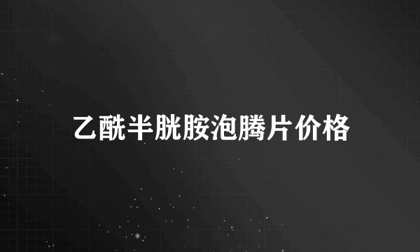乙酰半胱胺泡腾片价格