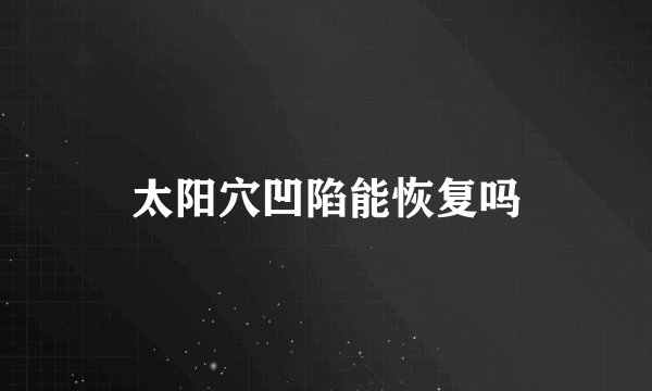 太阳穴凹陷能恢复吗