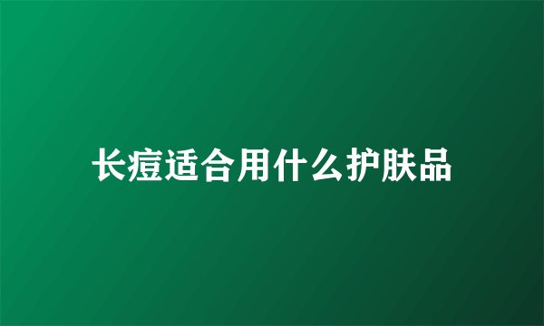 长痘适合用什么护肤品