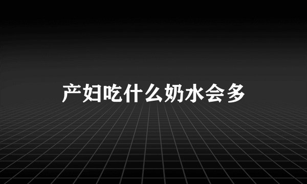 产妇吃什么奶水会多