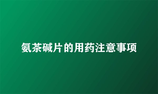 氨茶碱片的用药注意事项