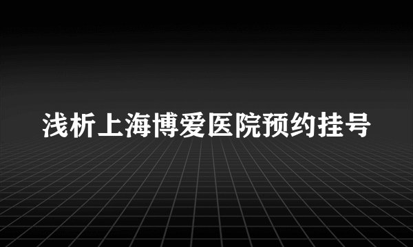 浅析上海博爱医院预约挂号