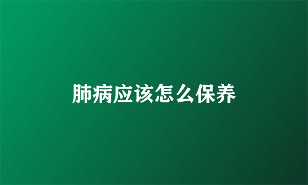 肺病应该怎么保养