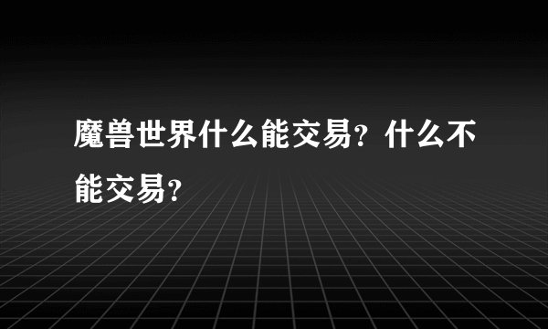 魔兽世界什么能交易?什么不能交易?